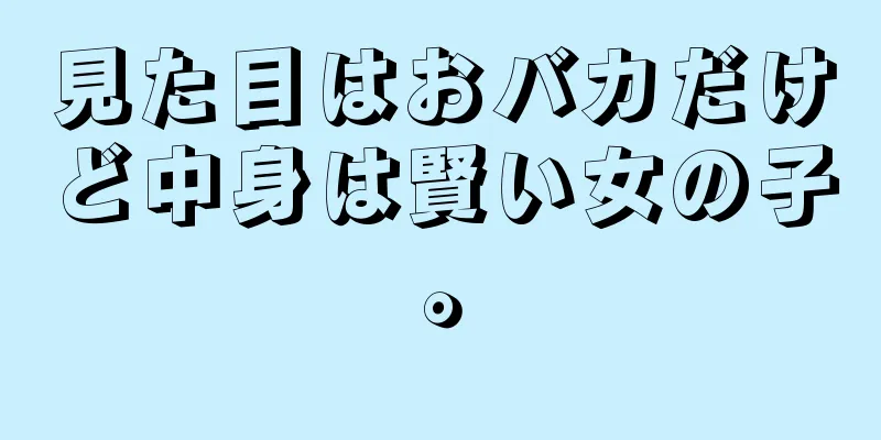 見た目はおバカだけど中身は賢い女の子。
