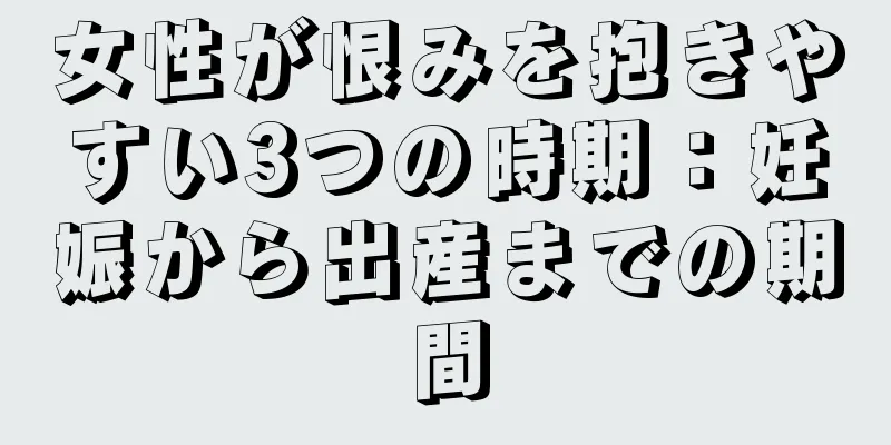 女性が恨みを抱きやすい3つの時期：妊娠から出産までの期間