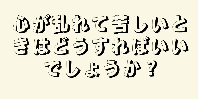 心が乱れて苦しいときはどうすればいいでしょうか？