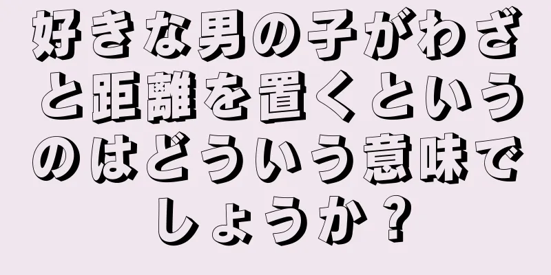 好きな男の子がわざと距離を置くというのはどういう意味でしょうか？