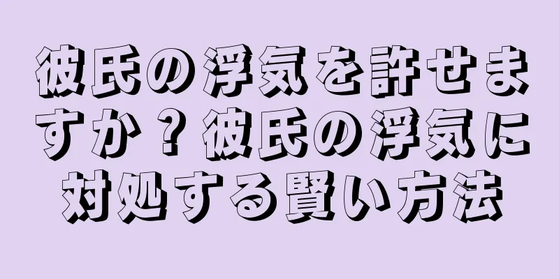 彼氏の浮気を許せますか？彼氏の浮気に対処する賢い方法