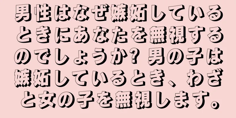 男性はなぜ嫉妬しているときにあなたを無視するのでしょうか? 男の子は嫉妬しているとき、わざと女の子を無視します。