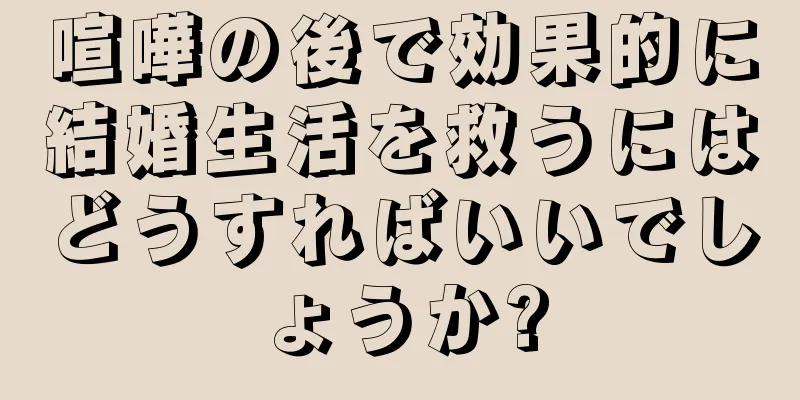 喧嘩の後で効果的に結婚生活を救うにはどうすればいいでしょうか?