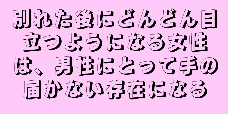 別れた後にどんどん目立つようになる女性は、男性にとって手の届かない存在になる