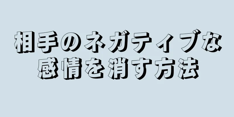 相手のネガティブな感情を消す方法
