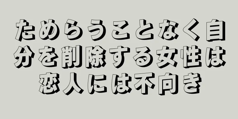 ためらうことなく自分を削除する女性は恋人には不向き