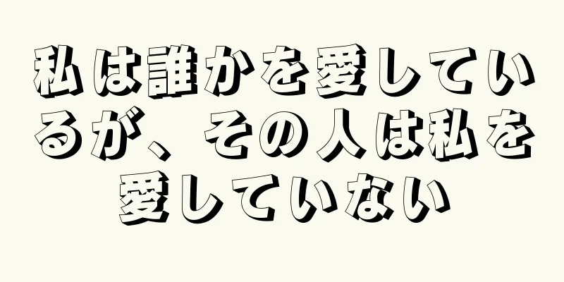 私は誰かを愛しているが、その人は私を愛していない