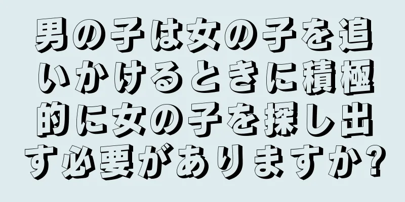 男の子は女の子を追いかけるときに積極的に女の子を探し出す必要がありますか?