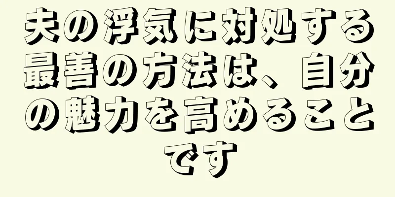 夫の浮気に対処する最善の方法は、自分の魅力を高めることです