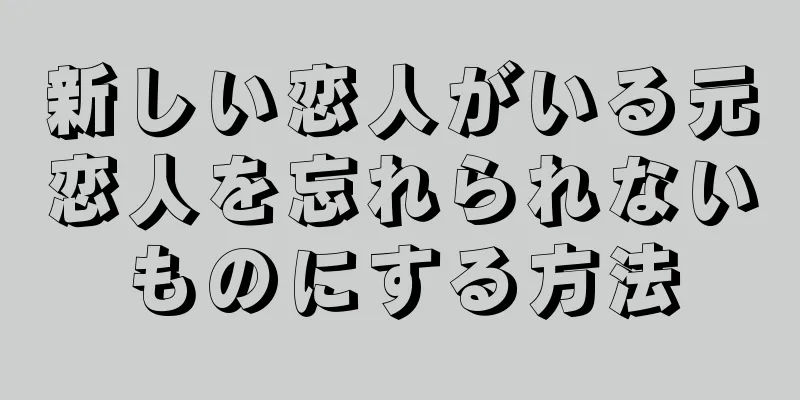 新しい恋人がいる元恋人を忘れられないものにする方法