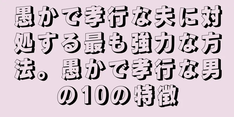 愚かで孝行な夫に対処する最も強力な方法。愚かで孝行な男の10の特徴