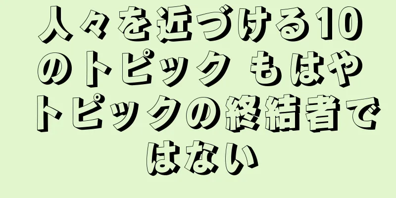 人々を近づける10のトピック もはやトピックの終結者ではない