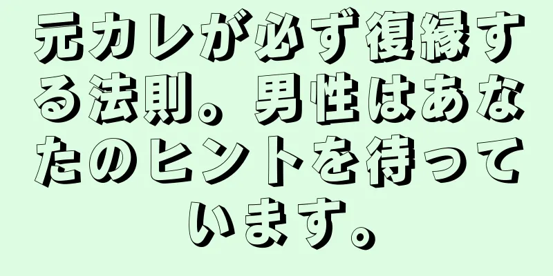 元カレが必ず復縁する法則。男性はあなたのヒントを待っています。