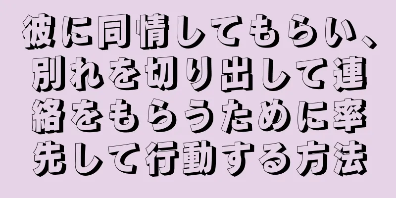 彼に同情してもらい、別れを切り出して連絡をもらうために率先して行動する方法