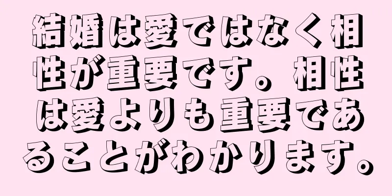 結婚は愛ではなく相性が重要です。相性は愛よりも重要であることがわかります。