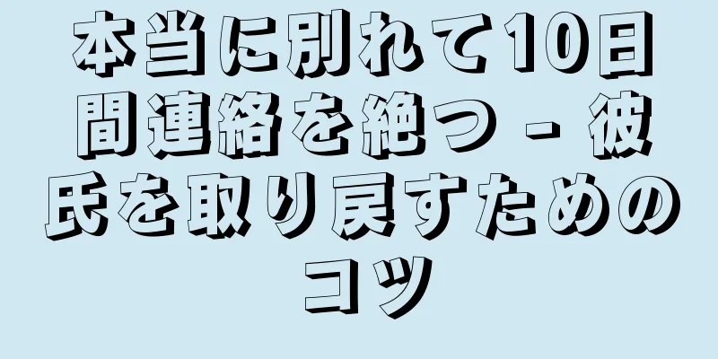 本当に別れて10日間連絡を絶つ - 彼氏を取り戻すためのコツ