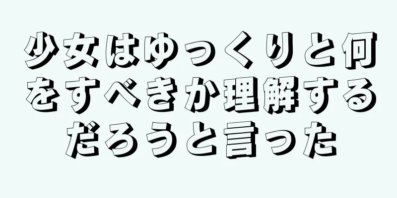 少女はゆっくりと何をすべきか理解するだろうと言った