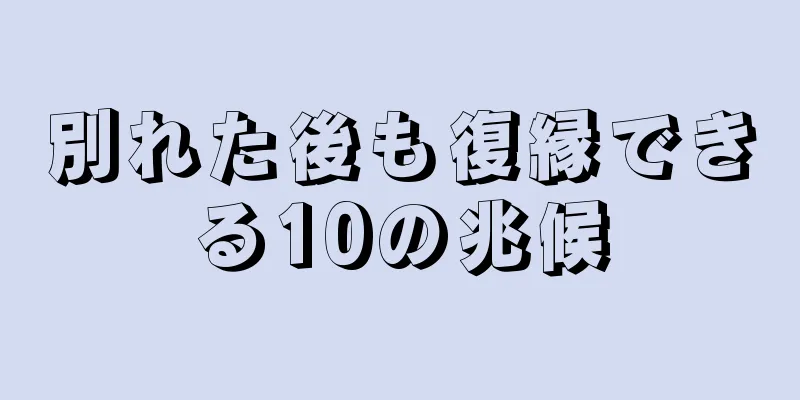 別れた後も復縁できる10の兆候