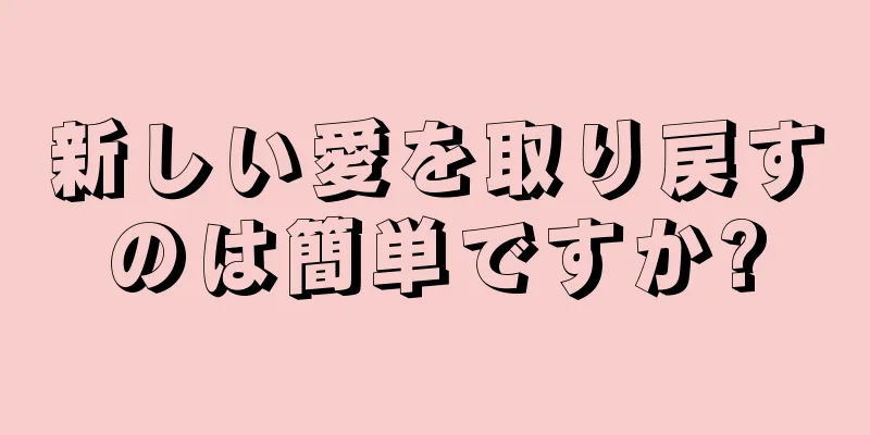 新しい愛を取り戻すのは簡単ですか?