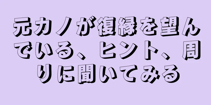 元カノが復縁を望んでいる、ヒント、周りに聞いてみる