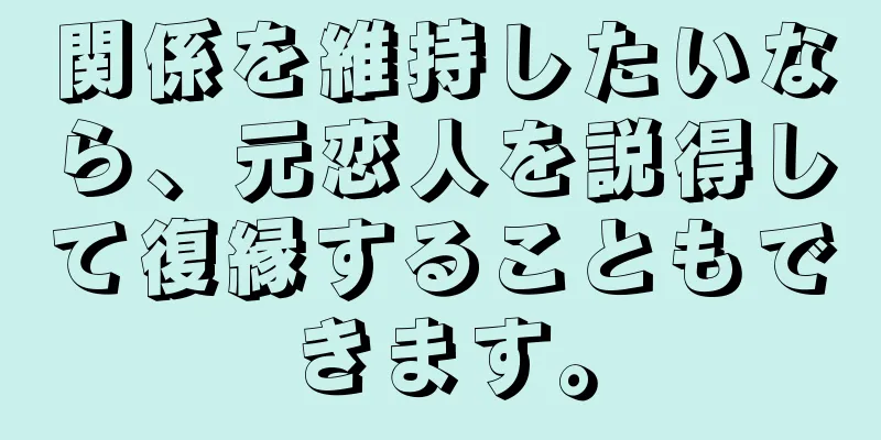 関係を維持したいなら、元恋人を説得して復縁することもできます。