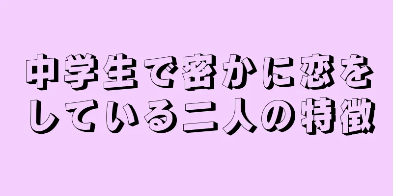中学生で密かに恋をしている二人の特徴