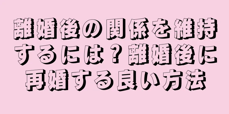 離婚後の関係を維持するには？離婚後に再婚する良い方法