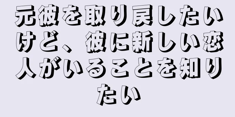 元彼を取り戻したいけど、彼に新しい恋人がいることを知りたい