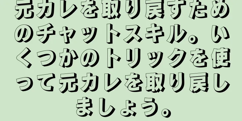 元カレを取り戻すためのチャットスキル。いくつかのトリックを使って元カレを取り戻しましょう。