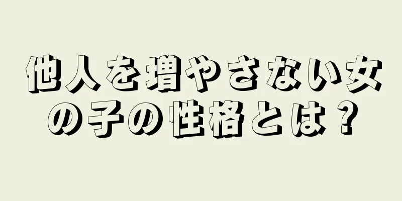 他人を増やさない女の子の性格とは？