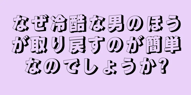 なぜ冷酷な男のほうが取り戻すのが簡単なのでしょうか?