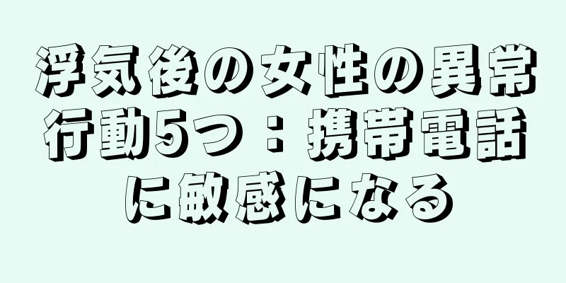 浮気後の女性の異常行動5つ：携帯電話に敏感になる