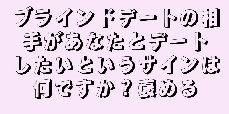 ブラインドデートの相手があなたとデートしたいというサインは何ですか？褒める