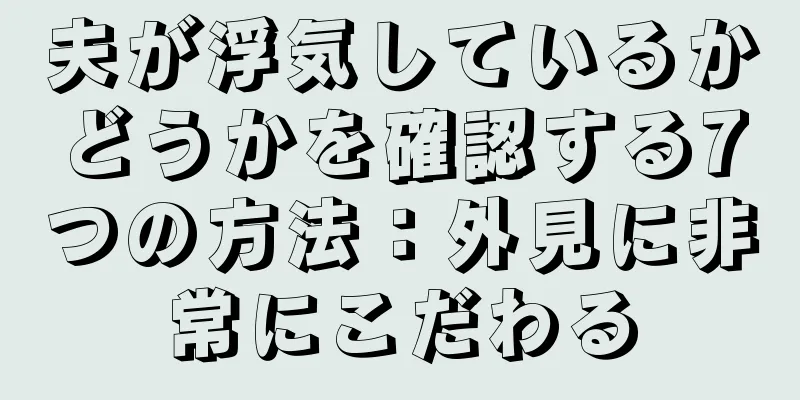 夫が浮気しているかどうかを確認する7つの方法：外見に非常にこだわる