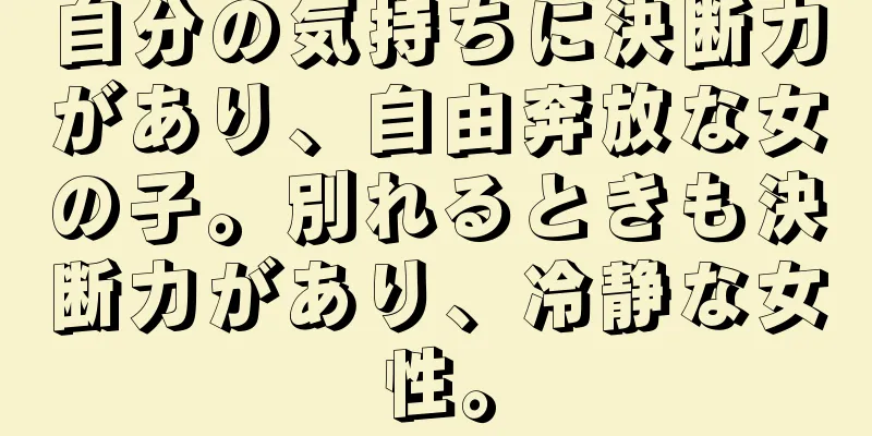 自分の気持ちに決断力があり、自由奔放な女の子。別れるときも決断力があり、冷静な女性。