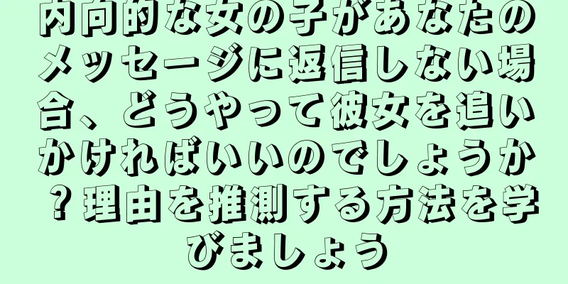 内向的な女の子があなたのメッセージに返信しない場合、どうやって彼女を追いかければいいのでしょうか？理由を推測する方法を学びましょう