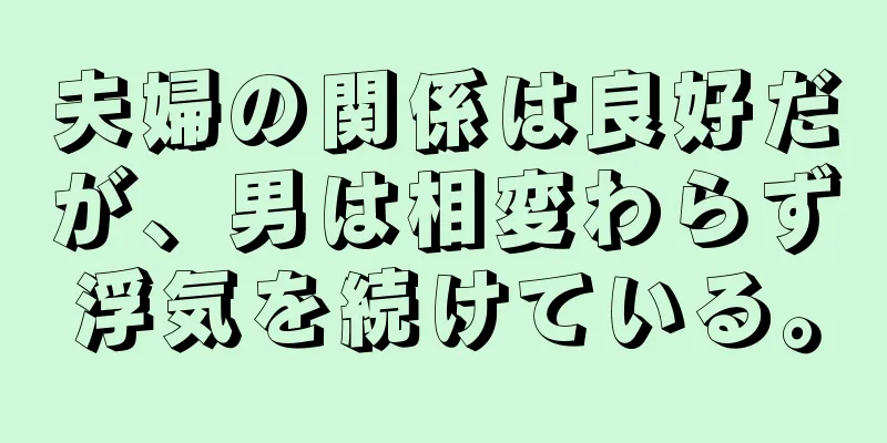 夫婦の関係は良好だが、男は相変わらず浮気を続けている。
