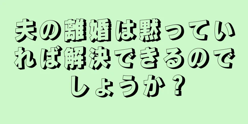 夫の離婚は黙っていれば解決できるのでしょうか？