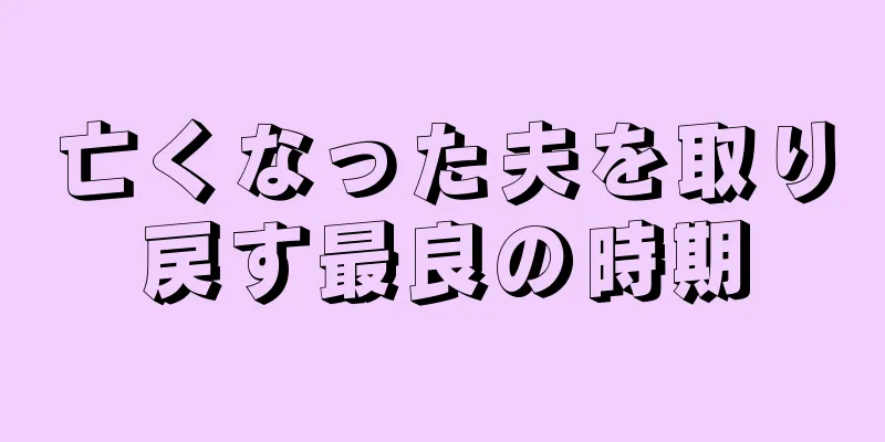亡くなった夫を取り戻す最良の時期