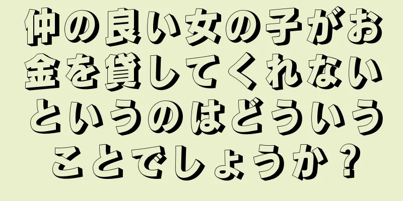 仲の良い女の子がお金を貸してくれないというのはどういうことでしょうか？