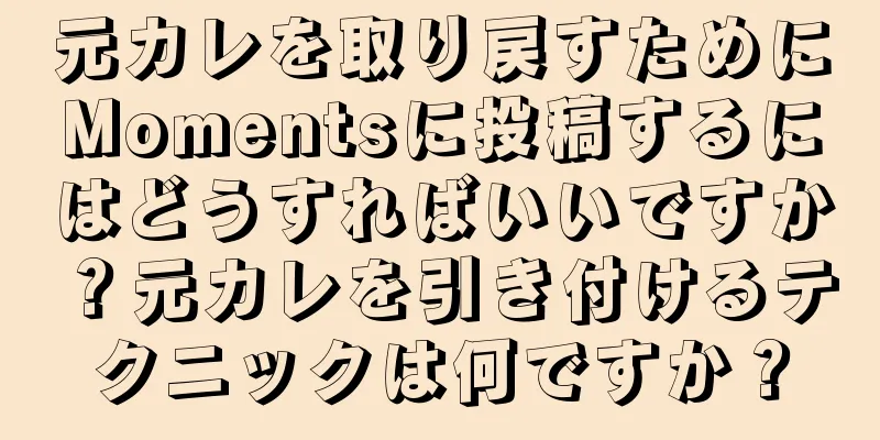 元カレを取り戻すためにMomentsに投稿するにはどうすればいいですか？元カレを引き付けるテクニックは何ですか？