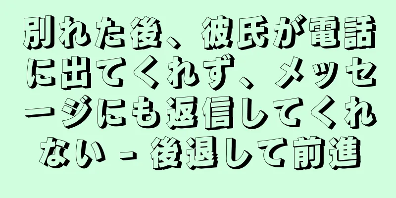 別れた後、彼氏が電話に出てくれず、メッセージにも返信してくれない - 後退して前進