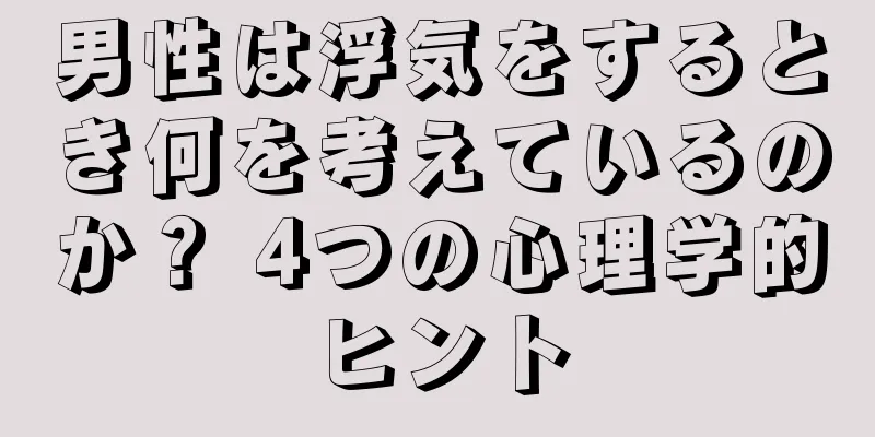 男性は浮気をするとき何を考えているのか？ 4つの心理学的ヒント