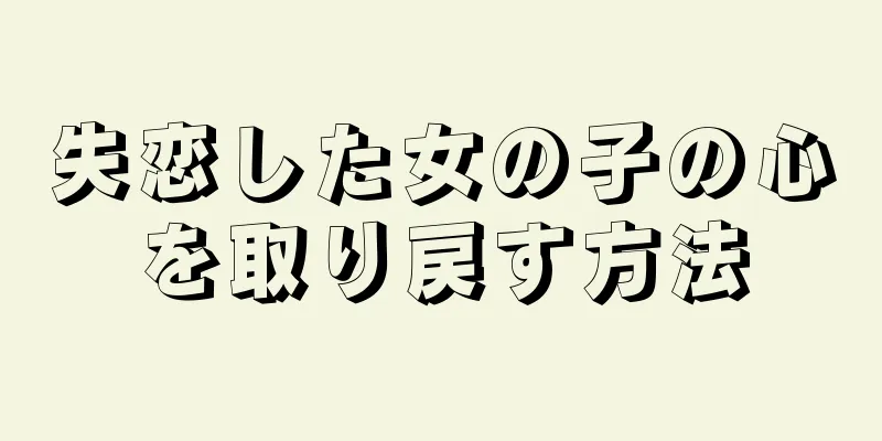 失恋した女の子の心を取り戻す方法