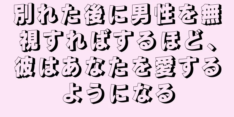 別れた後に男性を無視すればするほど、彼はあなたを愛するようになる