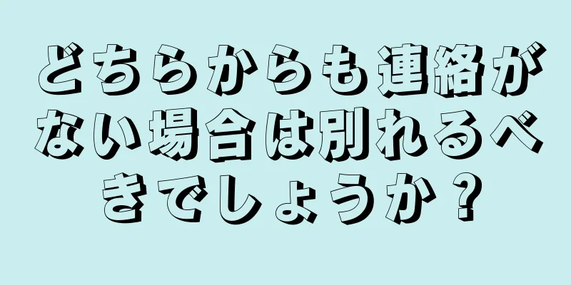 どちらからも連絡がない場合は別れるべきでしょうか？