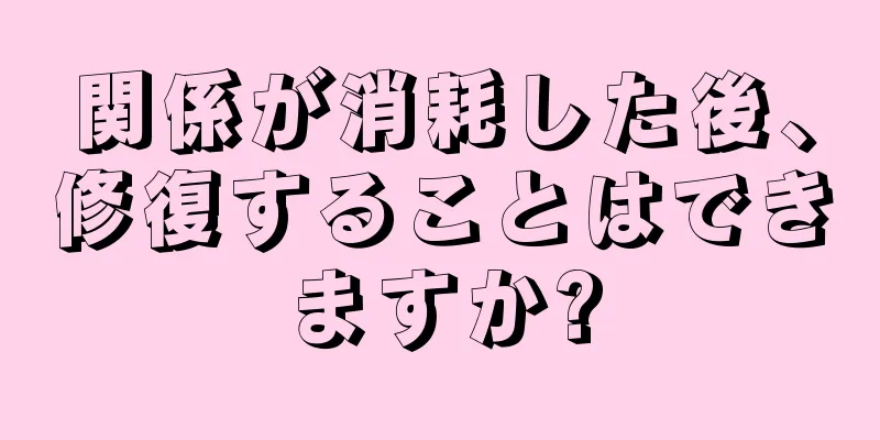 関係が消耗した後、修復することはできますか?