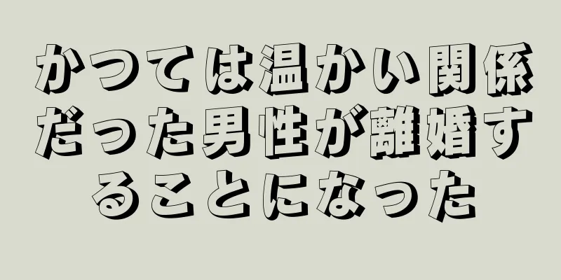 かつては温かい関係だった男性が離婚することになった
