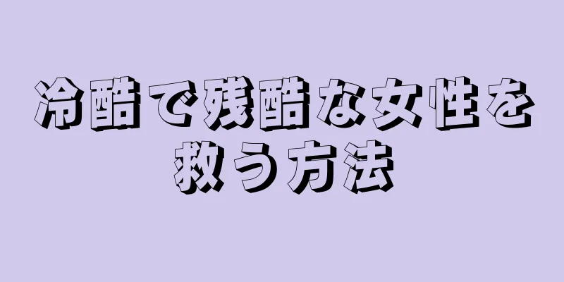 冷酷で残酷な女性を救う方法