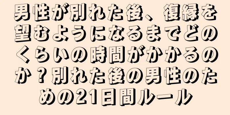 男性が別れた後、復縁を望むようになるまでどのくらいの時間がかかるのか？別れた後の男性のための21日間ルール